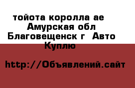  тойота королла ае91 - Амурская обл., Благовещенск г. Авто » Куплю   